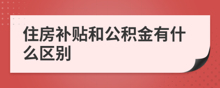 住房补贴和公积金有什么区别