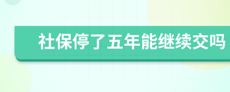 社保停了五年能继续交吗