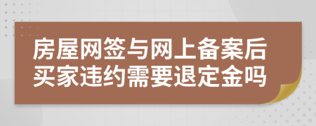 房屋网签与网上备案后买家违约需要退定金吗