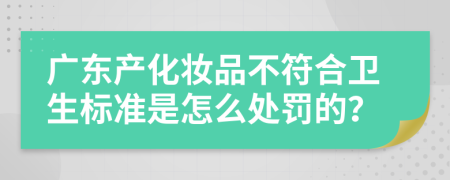 广东产化妆品不符合卫生标准是怎么处罚的？