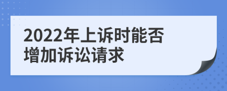 2022年上诉时能否增加诉讼请求