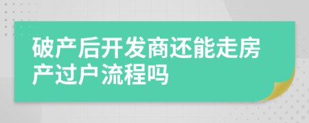 破产后开发商还能走房产过户流程吗