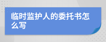 临时监护人的委托书怎么写