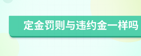 定金罚则与违约金一样吗