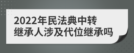 2022年民法典中转继承人涉及代位继承吗