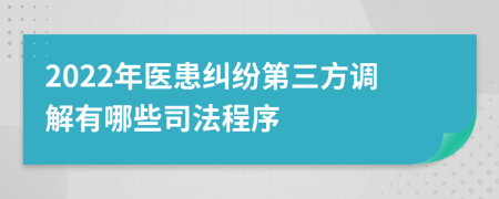 2022年医患纠纷第三方调解有哪些司法程序