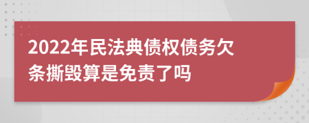 2022年民法典债权债务欠条撕毁算是免责了吗