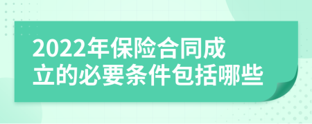 2022年保险合同成立的必要条件包括哪些