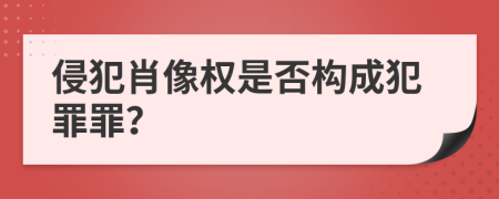 侵犯肖像权是否构成犯罪罪？