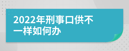 2022年刑事口供不一样如何办