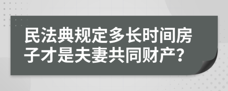 民法典规定多长时间房子才是夫妻共同财产？