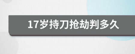 17岁持刀抢劫判多久