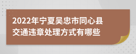 2022年宁夏吴忠市同心县交通违章处理方式有哪些