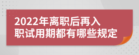 2022年离职后再入职试用期都有哪些规定