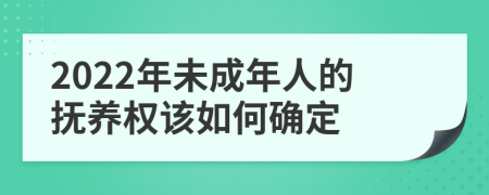 2022年未成年人的抚养权该如何确定