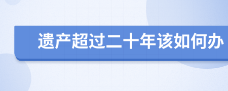 遗产超过二十年该如何办