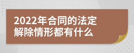 2022年合同的法定解除情形都有什么