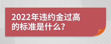 2022年违约金过高的标准是什么？