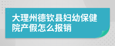 大理州德钦县妇幼保健院产假怎么报销