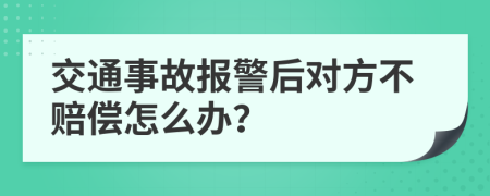 交通事故报警后对方不赔偿怎么办？