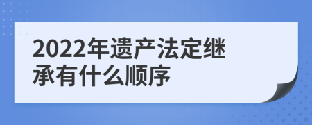 2022年遗产法定继承有什么顺序