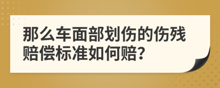 那么车面部划伤的伤残赔偿标准如何赔？