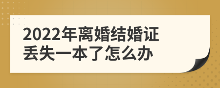 2022年离婚结婚证丢失一本了怎么办