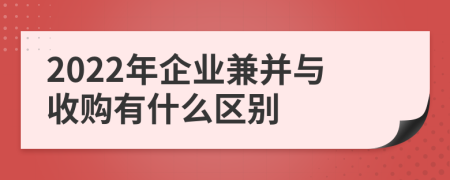 2022年企业兼并与收购有什么区别