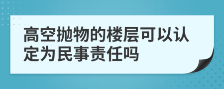 高空抛物的楼层可以认定为民事责任吗