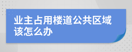 业主占用楼道公共区域该怎么办