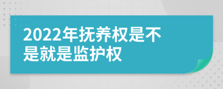 2022年抚养权是不是就是监护权