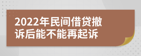 2022年民间借贷撤诉后能不能再起诉