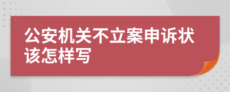 公安机关不立案申诉状该怎样写