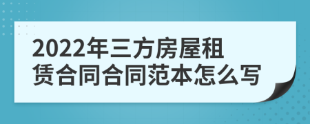 2022年三方房屋租赁合同合同范本怎么写