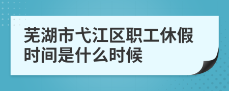 芜湖市弋江区职工休假时间是什么时候