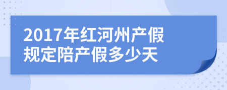 2017年红河州产假规定陪产假多少天