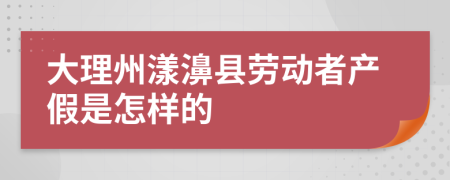 大理州漾濞县劳动者产假是怎样的