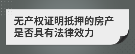 无产权证明抵押的房产是否具有法律效力