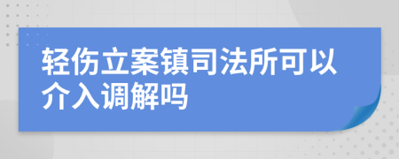 轻伤立案镇司法所可以介入调解吗