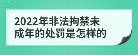 2022年非法拘禁未成年的处罚是怎样的