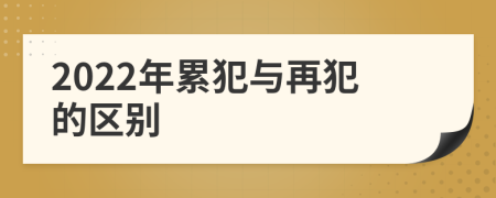 2022年累犯与再犯的区别