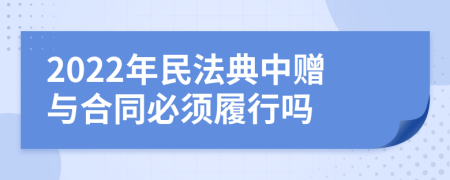 2022年民法典中赠与合同必须履行吗