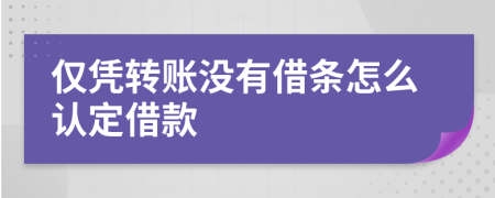 仅凭转账没有借条怎么认定借款