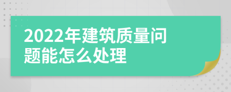 2022年建筑质量问题能怎么处理