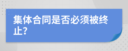 集体合同是否必须被终止？