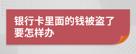 银行卡里面的钱被盗了要怎样办