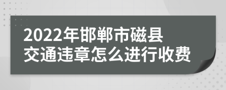2022年邯郸市磁县交通违章怎么进行收费