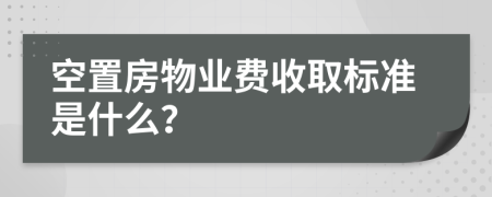 空置房物业费收取标准是什么？