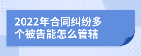 2022年合同纠纷多个被告能怎么管辖