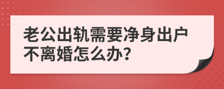 老公出轨需要净身出户不离婚怎么办？